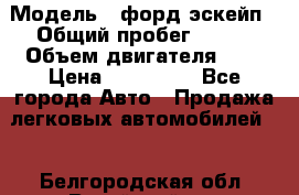  › Модель ­ форд эскейп › Общий пробег ­ 220 › Объем двигателя ­ 0 › Цена ­ 450 000 - Все города Авто » Продажа легковых автомобилей   . Белгородская обл.,Валуйский р-н